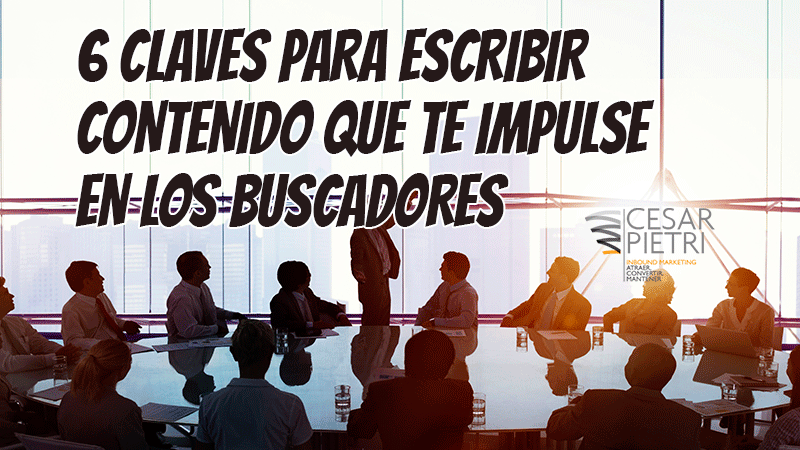 6 CLAVES PARA ESCRIBIR CONTENIDO QUE TE IMPULSE EN LOS BUSCADORES