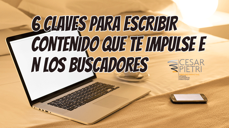 6 CLAVES PARA ESCRIBIR CONTENIDO QUE TE IMPULSE EN LOS BUSCADORES